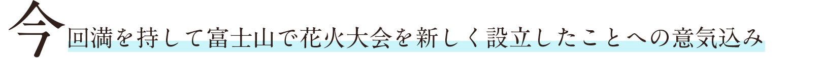 今回満を辞して富士山で花火大会を新しく設立したことへの意気込み