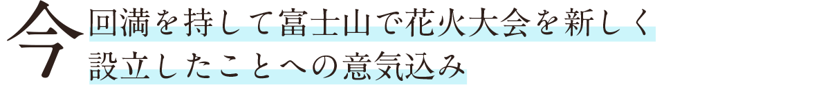今回満を辞して富士山で花火大会を新しく設立したことへの意気込み