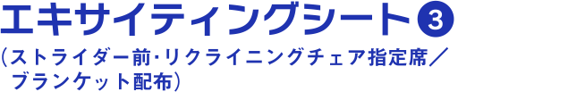 エキサイティングシート3（ストライダー前・リクライニングチェア指定席／ブランケット配布）