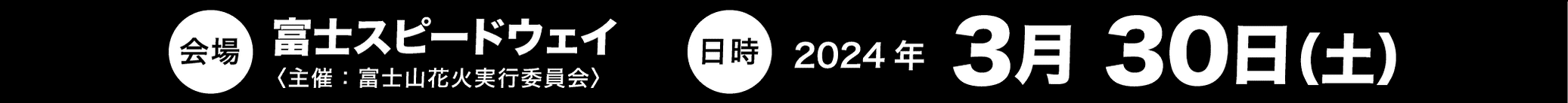 会場｜富士スピードウェイ(主催：富士山花火実行委員会)｜2024年3月30日(土)