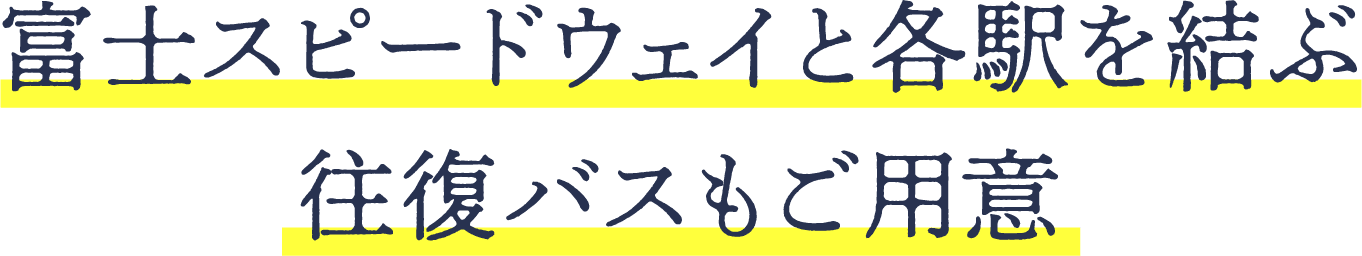 富士スピードウェイと各駅を結ぶ往復バスもご用意